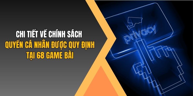 Chi tiết về chính sách quyền cá nhân được quy định tại 68 Game Bài