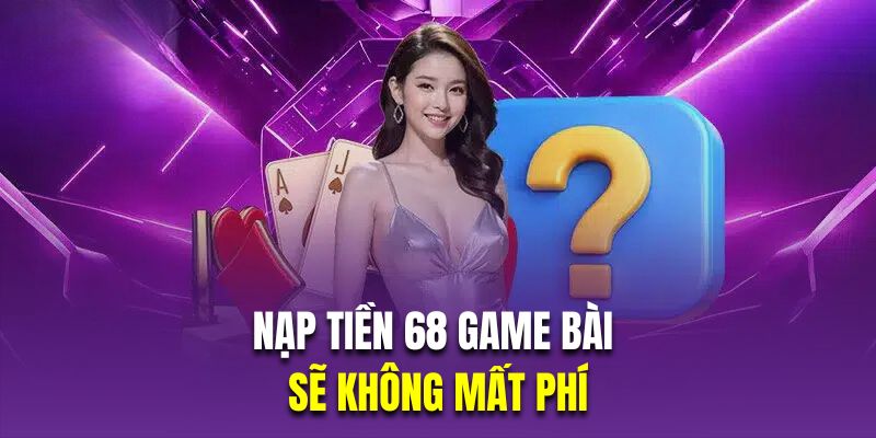 Nạp tiền 68 game bài sẽ không mất phí